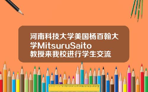 河南科技大学美国杨百翰大学MitsuruSaito教授来我校进行学生交流