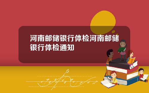 河南邮储银行体检河南邮储银行体检通知