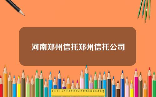 河南郑州信托郑州信托公司