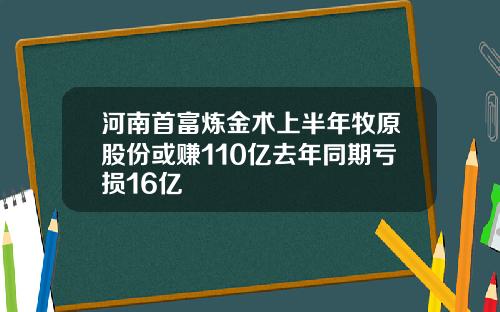 河南首富炼金术上半年牧原股份或赚110亿去年同期亏损16亿