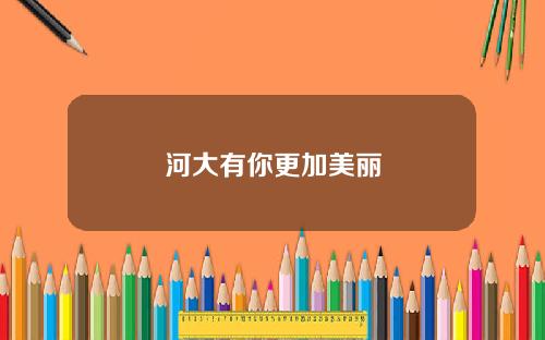 河大有你更加美丽
