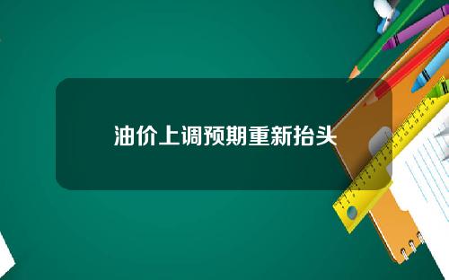 油价上调预期重新抬头