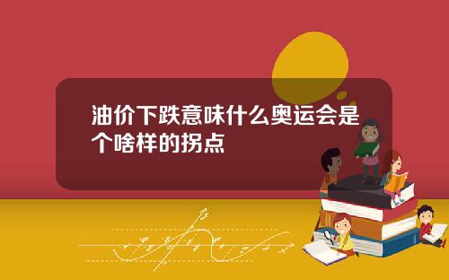 油价下跌意味什么奥运会是个啥样的拐点