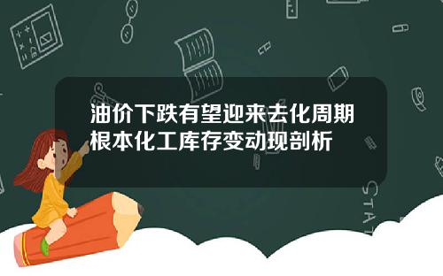 油价下跌有望迎来去化周期根本化工库存变动现剖析