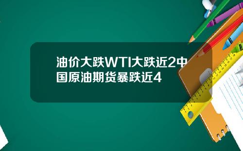 油价大跌WTI大跌近2中国原油期货暴跌近4