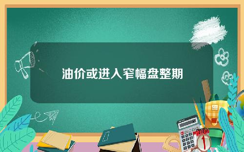 油价或进入窄幅盘整期