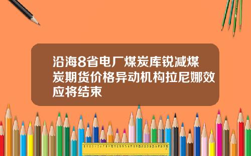 沿海8省电厂煤炭库锐减煤炭期货价格异动机构拉尼娜效应将结束