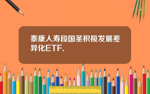 泰康人寿段国圣积极发展差异化ETF.