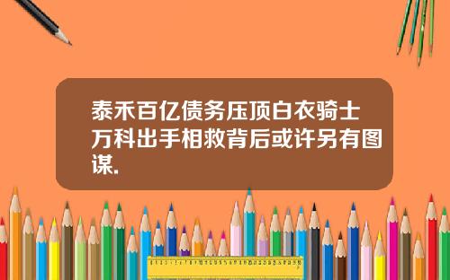 泰禾百亿债务压顶白衣骑士万科出手相救背后或许另有图谋.