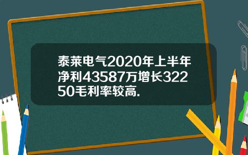 泰莱电气2020年上半年净利43587万增长32250毛利率较高.