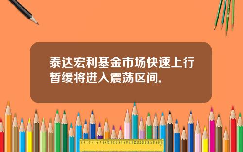 泰达宏利基金市场快速上行暂缓将进入震荡区间.