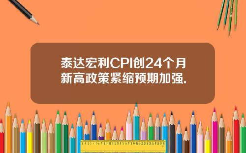 泰达宏利CPI创24个月新高政策紧缩预期加强.