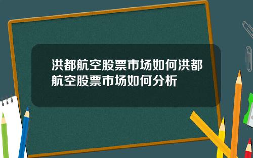 洪都航空股票市场如何洪都航空股票市场如何分析