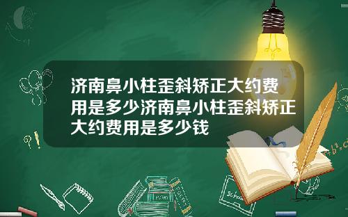 济南鼻小柱歪斜矫正大约费用是多少济南鼻小柱歪斜矫正大约费用是多少钱