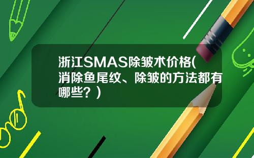 浙江SMAS除皱术价格(消除鱼尾纹、除皱的方法都有哪些？)