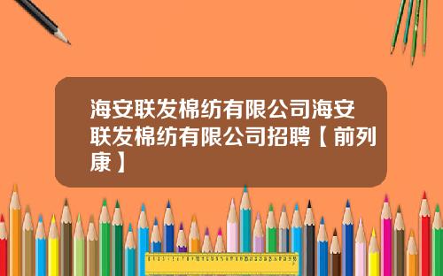 海安联发棉纺有限公司海安联发棉纺有限公司招聘【前列康】
