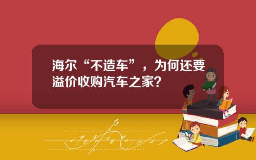 海尔“不造车”，为何还要溢价收购汽车之家？