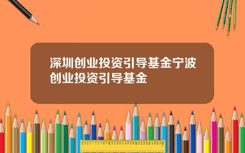 深圳创业投资引导基金宁波创业投资引导基金
