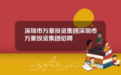 深圳市万豪投资集团深圳市万豪投资集团招聘