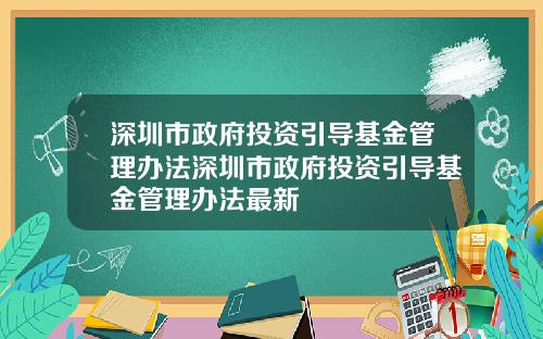 深圳市政府投资引导基金管理办法深圳市政府投资引导基金管理办法最新