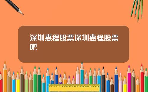 深圳惠程股票深圳惠程股票吧