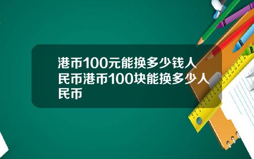 港币100元能换多少钱人民币港币100块能换多少人民币