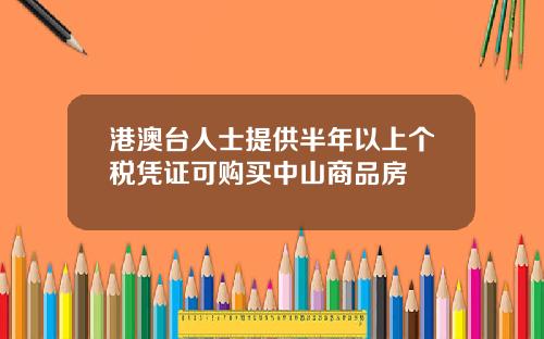 港澳台人士提供半年以上个税凭证可购买中山商品房