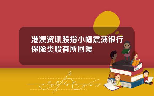 港澳资讯股指小幅震荡银行保险类股有所回暖