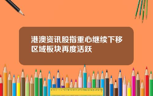 港澳资讯股指重心继续下移区域板块再度活跃