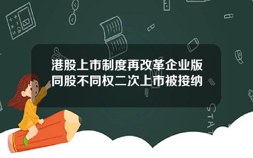 港股上市制度再改革企业版同股不同权二次上市被接纳