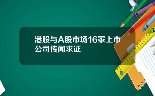 港股与A股市场16家上市公司传闻求证