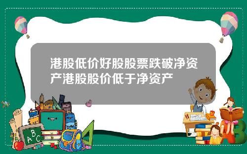 港股低价好股股票跌破净资产港股股价低于净资产