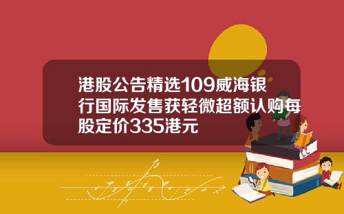 港股公告精选109威海银行国际发售获轻微超额认购每股定价335港元