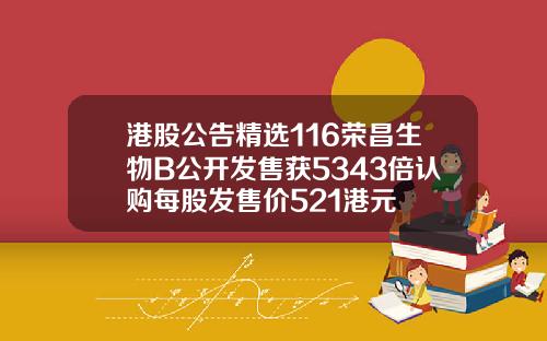 港股公告精选116荣昌生物B公开发售获5343倍认购每股发售价521港元