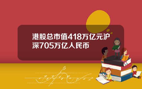港股总市值418万亿元沪深705万亿人民币