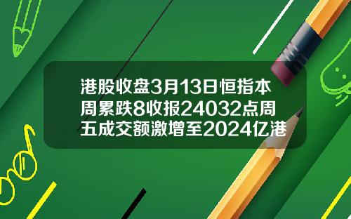 港股收盘3月13日恒指本周累跌8收报24032点周五成交额激增至2024亿港元