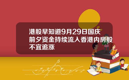 港股早知道9月29日国庆前夕资金持续流入香港内房股不宜追涨