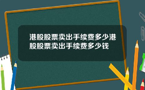 港股股票卖出手续费多少港股股票卖出手续费多少钱
