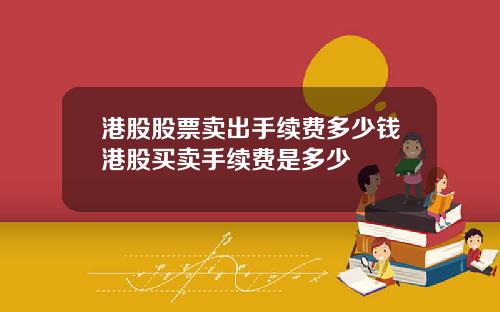港股股票卖出手续费多少钱港股买卖手续费是多少
