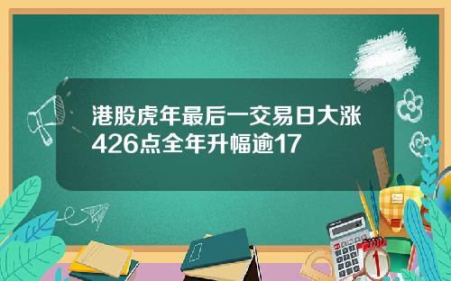 港股虎年最后一交易日大涨426点全年升幅逾17