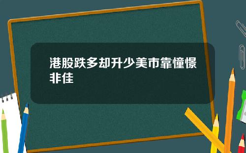 港股跌多却升少美市靠憧憬非佳