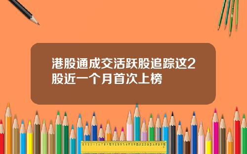 港股通成交活跃股追踪这2股近一个月首次上榜