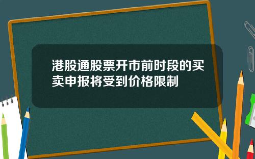 港股通股票开市前时段的买卖申报将受到价格限制