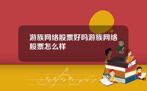 游族网络股票好吗游族网络股票怎么样