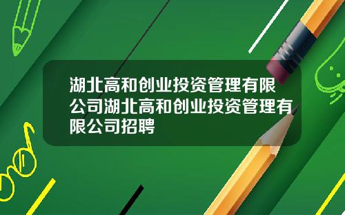 湖北高和创业投资管理有限公司湖北高和创业投资管理有限公司招聘