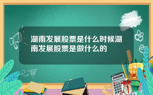 湖南发展股票是什么时候湖南发展股票是做什么的