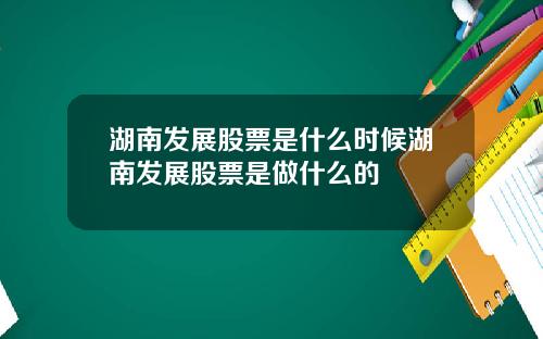 湖南发展股票是什么时候湖南发展股票是做什么的
