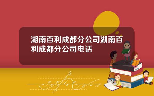 湖南百利成都分公司湖南百利成都分公司电话