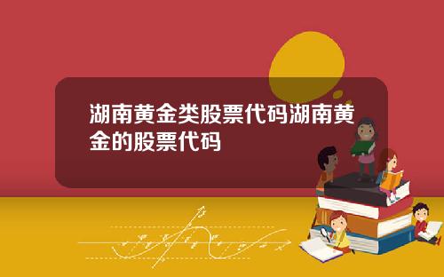 湖南黄金类股票代码湖南黄金的股票代码