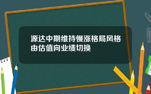 源达中期维持慢涨格局风格由估值向业绩切换